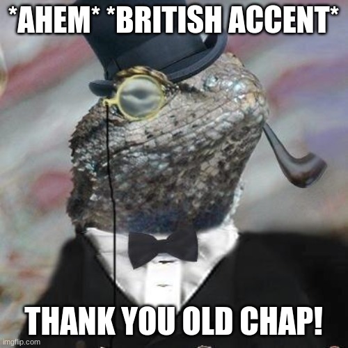 Lizard Squad | *AHEM* *BRITISH ACCENT* THANK YOU OLD CHAP! | image tagged in lizard squad | made w/ Imgflip meme maker