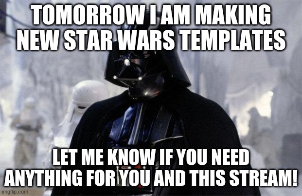 Darth Vader | TOMORROW I AM MAKING NEW STAR WARS TEMPLATES; LET ME KNOW IF YOU NEED ANYTHING FOR YOU AND THIS STREAM! | image tagged in darth vader | made w/ Imgflip meme maker