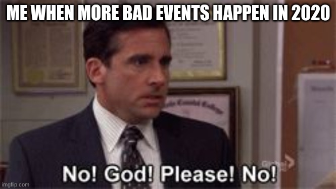 yeet | ME WHEN MORE BAD EVENTS HAPPEN IN 2020 | image tagged in oh god please no | made w/ Imgflip meme maker