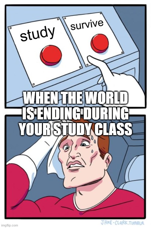 Two Buttons | survive; study; WHEN THE WORLD IS ENDING DURING YOUR STUDY CLASS | image tagged in memes,two buttons | made w/ Imgflip meme maker