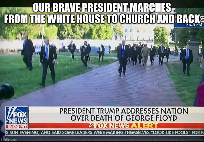 OUR BRAVE PRESIDENT MARCHES FROM THE WHITE HOUSE TO CHURCH AND BACK | image tagged in president trump | made w/ Imgflip meme maker