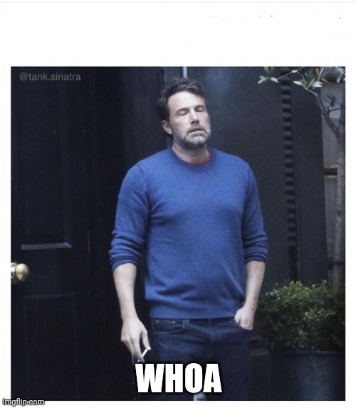 Ben affleck smoking | WHOA | image tagged in ben affleck smoking | made w/ Imgflip meme maker