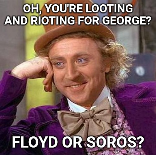 Creepy Condescending Wonka | OH, YOU'RE LOOTING AND RIOTING FOR GEORGE? FLOYD OR SOROS? | image tagged in memes,creepy condescending wonka | made w/ Imgflip meme maker