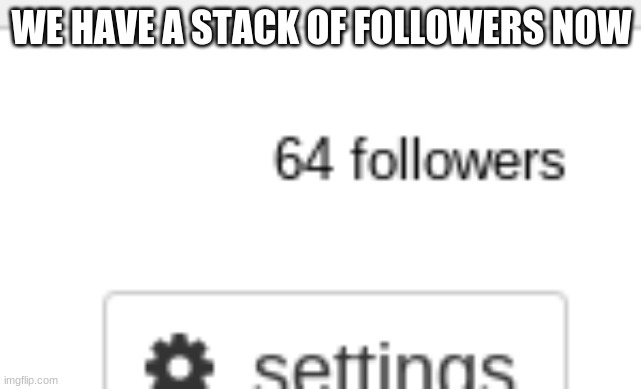 Follower stack | WE HAVE A STACK OF FOLLOWERS NOW | image tagged in stream update | made w/ Imgflip meme maker
