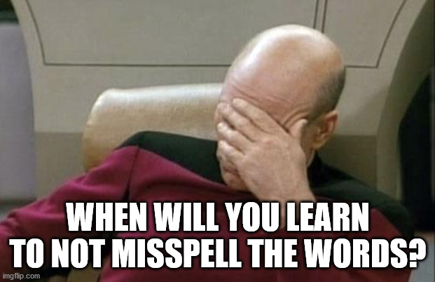Captain Picard Facepalm Meme | WHEN WILL YOU LEARN TO NOT MISSPELL THE WORDS? | image tagged in memes,captain picard facepalm | made w/ Imgflip meme maker