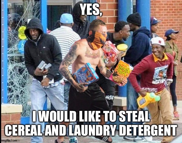 Gaze apron their loot choices | YES, I WOULD LIKE TO STEAL CEREAL AND LAUNDRY DETERGENT | image tagged in looting,memes | made w/ Imgflip meme maker