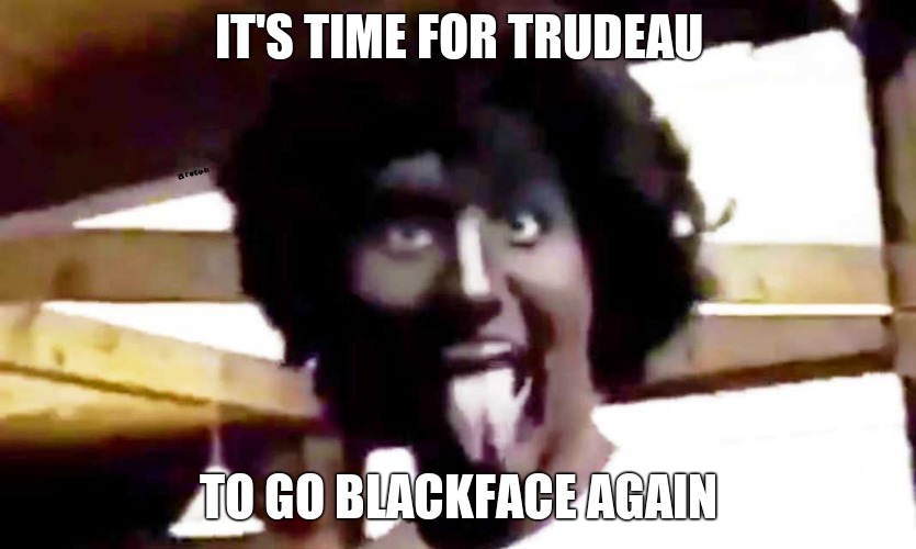 trudeau blackface | IT'S TIME FOR TRUDEAU TO GO BLACKFACE AGAIN | image tagged in trudeau blackface | made w/ Imgflip meme maker