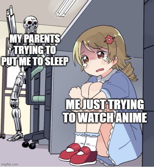 my life in a nutshell | MY PARENTS TRYING TO PUT ME TO SLEEP; ME JUST TRYING TO WATCH ANIME | image tagged in anime girl hiding from terminator,life sucks | made w/ Imgflip meme maker