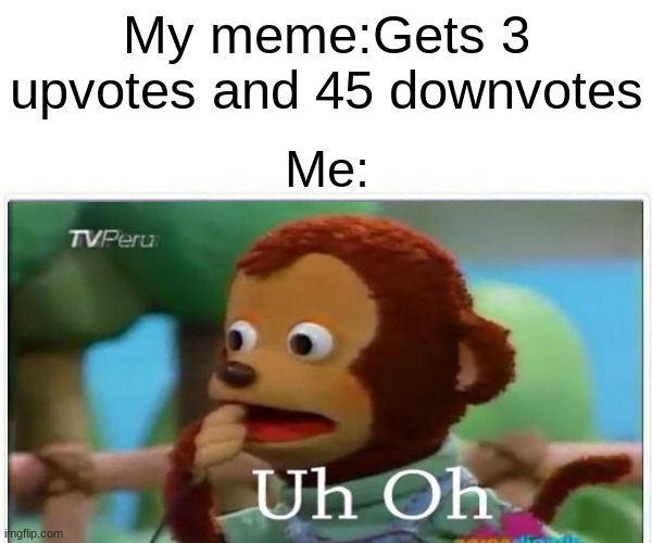 My meme:Gets 3 upvotes and 45 downvotes; Me: | image tagged in monkey puppet | made w/ Imgflip meme maker