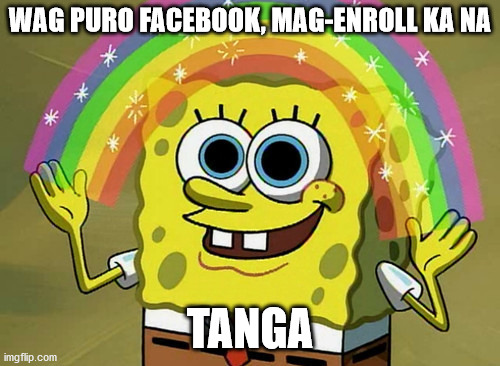 Imagination Spongebob Meme | WAG PURO FACEBOOK, MAG-ENROLL KA NA; TANGA | image tagged in memes,imagination spongebob | made w/ Imgflip meme maker