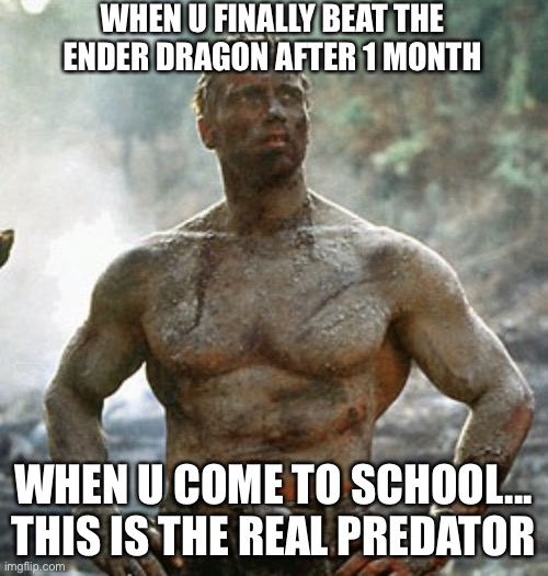 Predator | WHEN U FINALLY BEAT THE ENDER DRAGON AFTER 1 MONTH; WHEN U COME TO SCHOOL... THIS IS THE REAL PREDATOR | image tagged in memes,predator | made w/ Imgflip meme maker