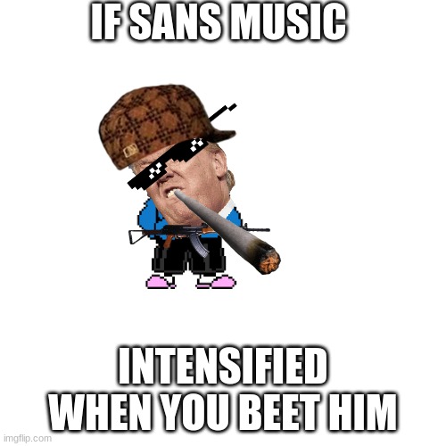Blank Transparent Square | IF SANS MUSIC; INTENSIFIED WHEN YOU BEET HIM | image tagged in memes,blank transparent square | made w/ Imgflip meme maker