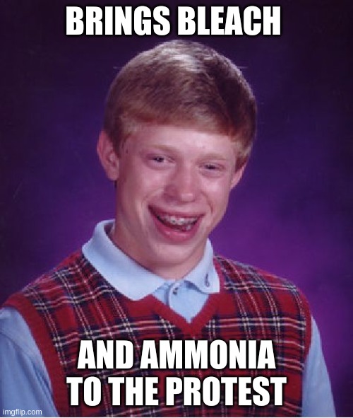 Bad Luck Brian | BRINGS BLEACH; AND AMMONIA TO THE PROTEST | image tagged in memes,bad luck brian | made w/ Imgflip meme maker