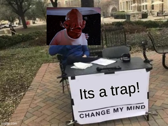 Its a trap! | Its a trap! | image tagged in memes,change my mind,its a trap,admiral ackbar,star wars | made w/ Imgflip meme maker