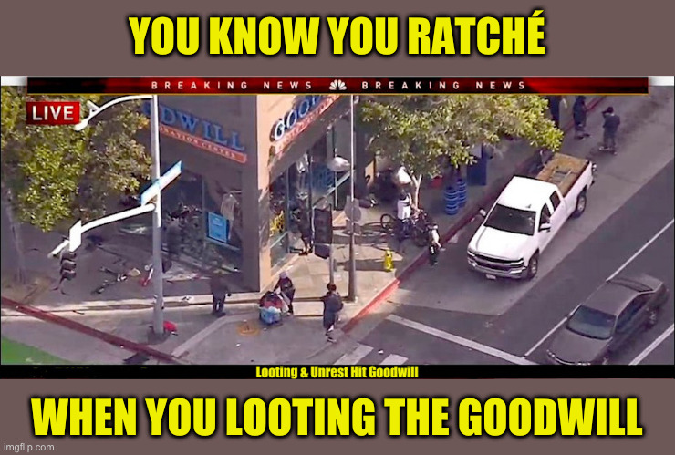 Looting The Goodwill | YOU KNOW YOU RATCHÉ; WHEN YOU LOOTING THE GOODWILL | image tagged in riots,looting,ratchet,ghetto | made w/ Imgflip meme maker