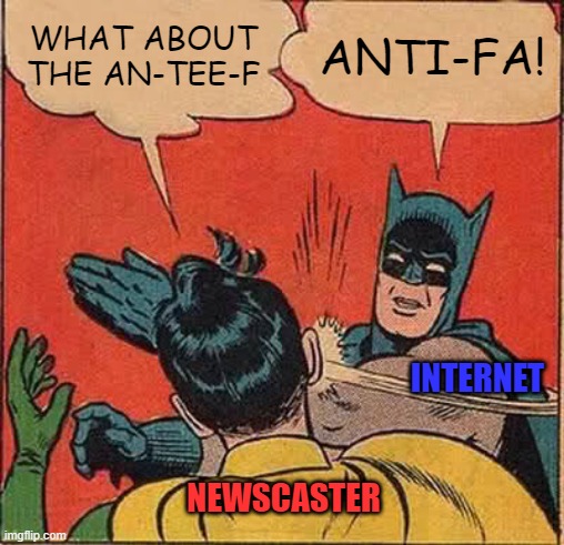 Get it right, dammit! | WHAT ABOUT THE AN-TEE-F; ANTI-FA! INTERNET; NEWSCASTER | image tagged in memes,batman slapping robin,antifa,fails | made w/ Imgflip meme maker