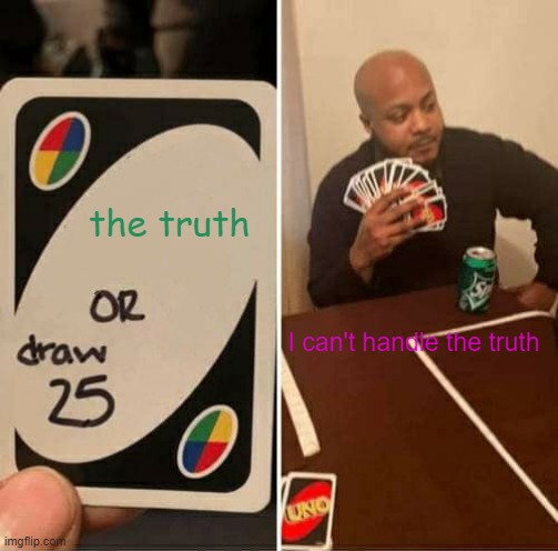 UNO Draw 25 Cards | the truth; I can't handle the truth | image tagged in memes,uno draw 25 cards | made w/ Imgflip meme maker
