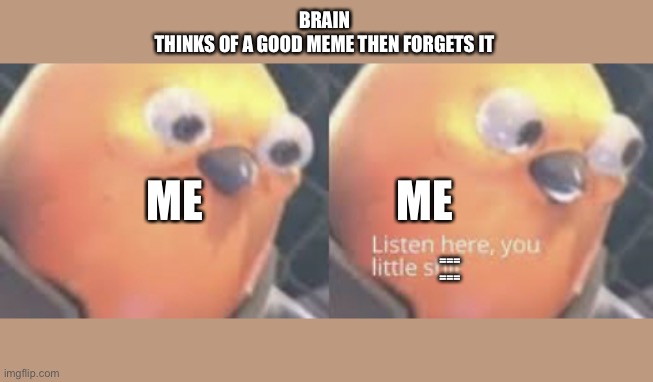 I try’s to Senser | BRAIN
THINKS OF A GOOD MEME THEN FORGETS IT; ME                      ME; ===
=== | image tagged in listen here you little shit bird | made w/ Imgflip meme maker