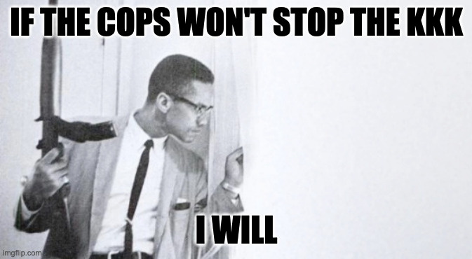 IF THE COPS WON'T STOP THE KKK; I WILL | image tagged in kkk,malcolm x,gun control | made w/ Imgflip meme maker