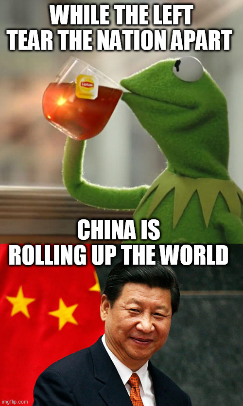 WHILE THE LEFT TEAR THE NATION APART; CHINA IS ROLLING UP THE WORLD | image tagged in memes,but that's none of my business,xi jinping | made w/ Imgflip meme maker