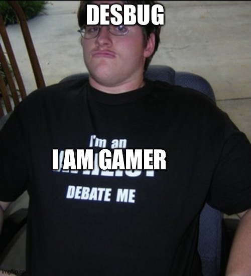 Desbug IN all videos | DESBUG; I AM GAMER | image tagged in dumb | made w/ Imgflip meme maker