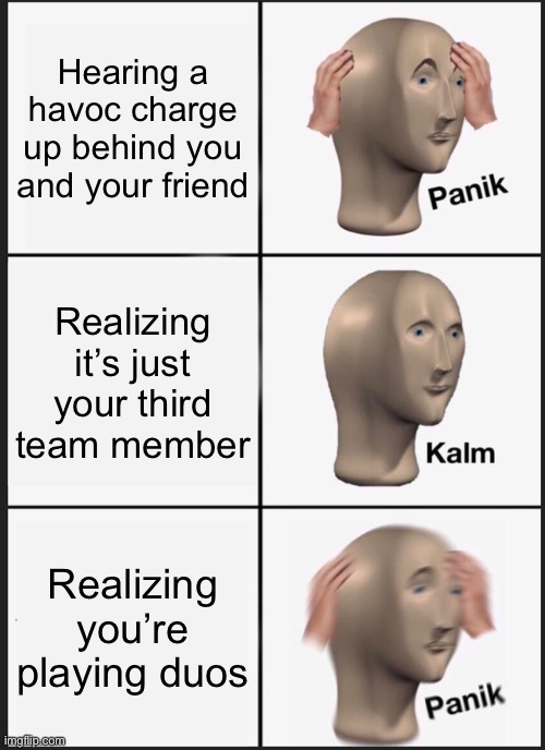 Panik Kalm Panik | Hearing a havoc charge up behind you and your friend; Realizing it’s just your third team member; Realizing you’re playing duos | image tagged in memes,panik kalm panik | made w/ Imgflip meme maker