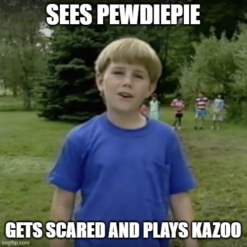 Kazoo kid wait a minute who are you | SEES PEWDIEPIE; GETS SCARED AND PLAYS KAZOO | image tagged in kazoo kid wait a minute who are you | made w/ Imgflip meme maker