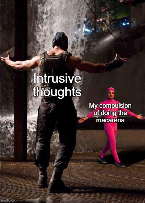 OCD compulsions | Intrusive thoughts; My compulsion of doing the
macarena | image tagged in pink guy vs bane,ocd,obsessive-compulsive,intrusive thoughts,mental health,mental illness | made w/ Imgflip meme maker