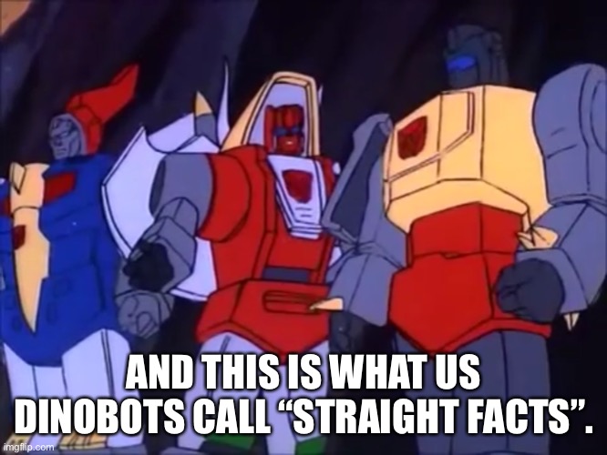 Slag Doesn’t Fool Around | AND THIS IS WHAT US DINOBOTS CALL “STRAIGHT FACTS”. | image tagged in slag doesnt fool around | made w/ Imgflip meme maker