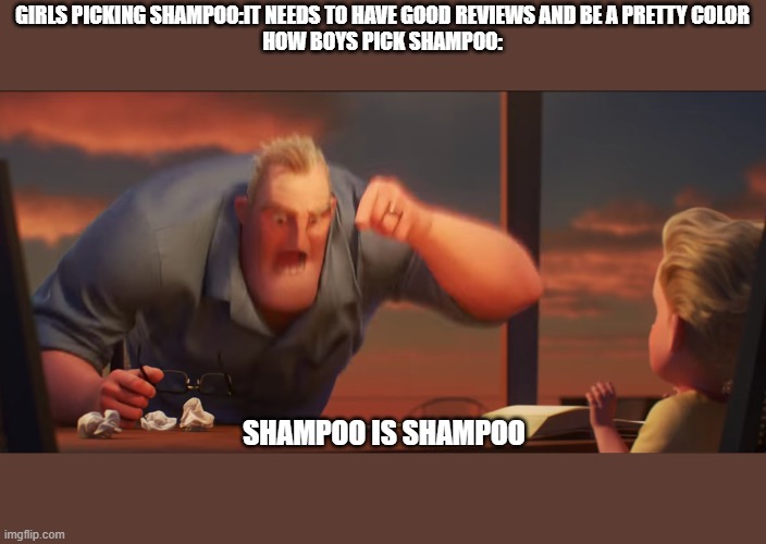 math is math | GIRLS PICKING SHAMPOO:IT NEEDS TO HAVE GOOD REVIEWS AND BE A PRETTY COLOR
HOW BOYS PICK SHAMPOO:; SHAMPOO IS SHAMPOO | image tagged in math is math | made w/ Imgflip meme maker