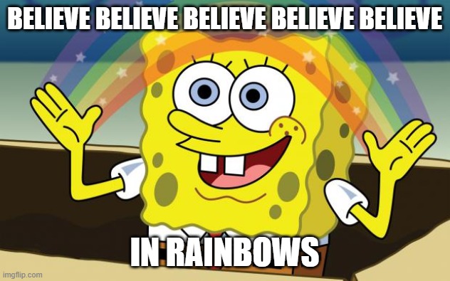 Spongbob | BELIEVE BELIEVE BELIEVE BELIEVE BELIEVE; IN RAINBOWS | image tagged in spongbob | made w/ Imgflip meme maker