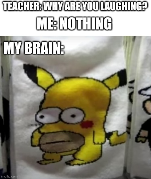 TEACHER: WHY ARE YOU LAUGHING? ME: NOTHING; MY BRAIN: | image tagged in simpsons,pikachu,school | made w/ Imgflip meme maker