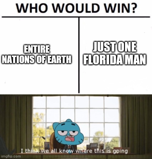 Florida_Man | JUST ONE FLORIDA MAN; ENTIRE NATIONS OF EARTH | image tagged in memes,who would win,i think we all know where this is going | made w/ Imgflip meme maker