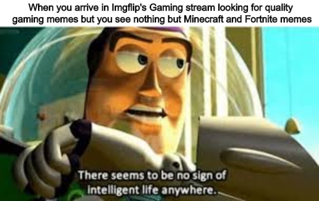 There seems to be no sign of intelligent life anywhere | When you arrive in Imgflip's Gaming stream looking for quality 
gaming memes but you see nothing but Minecraft and Fortnite memes | image tagged in there seems to be no sign of intelligent life anywhere,gaming,minecraft,fortnite,buzz,buzz lightyear | made w/ Imgflip meme maker