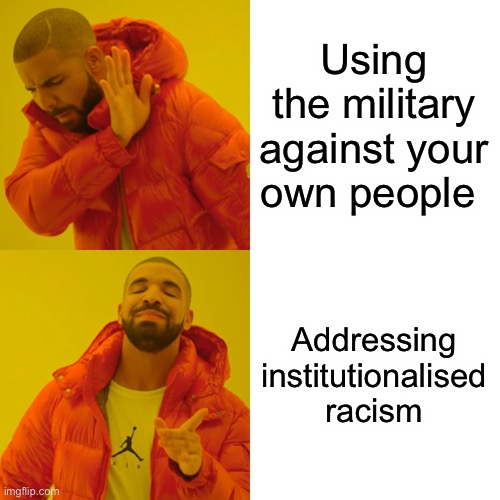 Too much to ask? | Using the military against your own people; Addressing institutionalised racism | image tagged in memes,drake hotline bling,donald trump,trump,black lives matter,us military | made w/ Imgflip meme maker