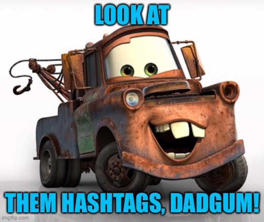 Tow Mater 101 | LOOK AT THEM HASHTAGS, DADGUM! | image tagged in tow mater 101 | made w/ Imgflip meme maker