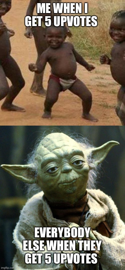 Please upvote this ? | ME WHEN I GET 5 UPVOTES; EVERYBODY ELSE WHEN THEY GET 5 UPVOTES | image tagged in memes,third world success kid,star wars yoda,FreeKarma4U | made w/ Imgflip meme maker
