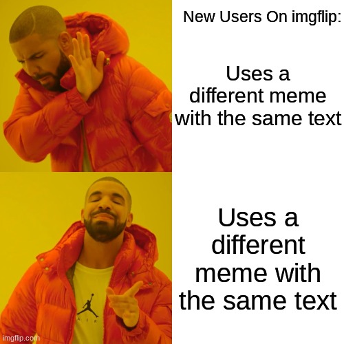 drake understands | New Users On imgflip:; Uses a different meme with the same text; Uses a different meme with the same text | image tagged in memes,drake hotline bling | made w/ Imgflip meme maker