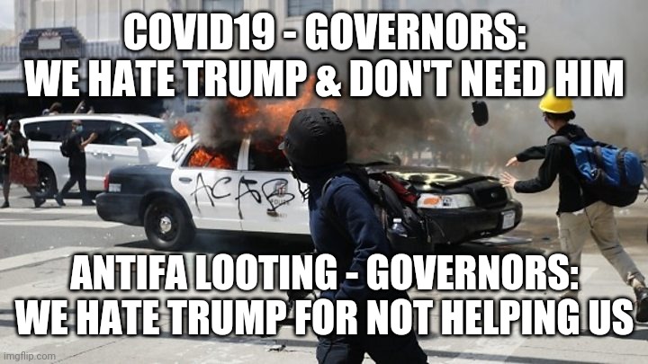 Hmmm...Can't decide | COVID19 - GOVERNORS:
WE HATE TRUMP & DON'T NEED HIM; ANTIFA LOOTING - GOVERNORS: WE HATE TRUMP FOR NOT HELPING US | image tagged in trump,riot,antifa,looting,george,states | made w/ Imgflip meme maker