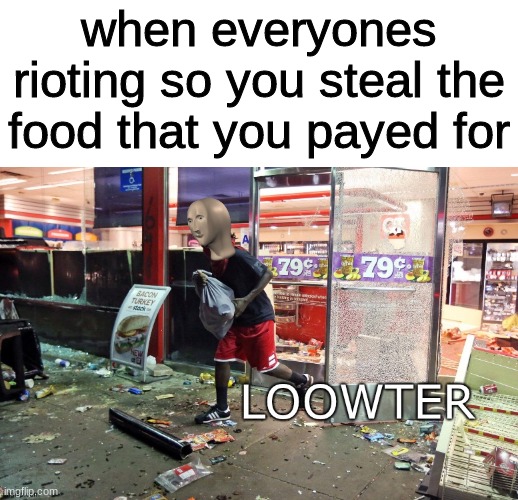 Loowter | when everyones rioting so you steal the food that you payed for | image tagged in loowter | made w/ Imgflip meme maker