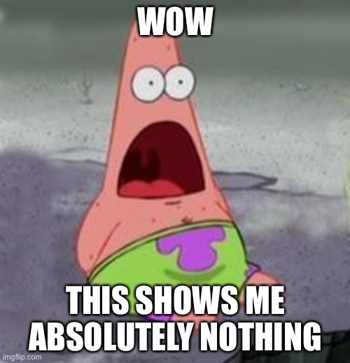 Suprised Patrick | WOW THIS SHOWS ME ABSOLUTELY NOTHING | image tagged in suprised patrick | made w/ Imgflip meme maker