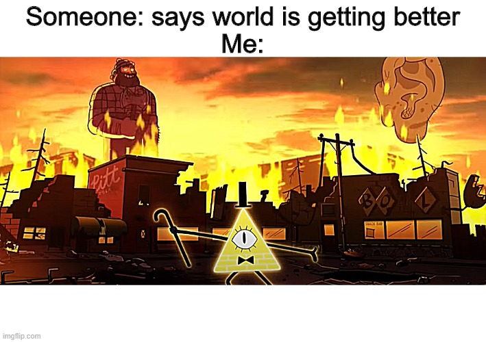 lets make this a new template | Someone: says world is getting better
Me: | image tagged in gravity falls,2020,destruction,sarcasm,memes,funny | made w/ Imgflip meme maker