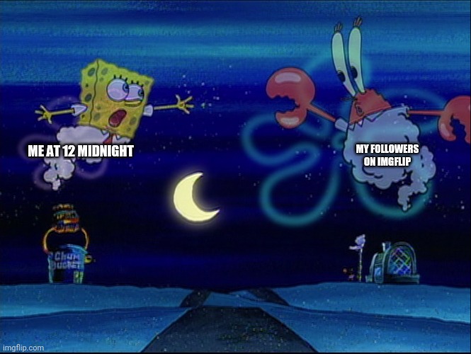 SpongeBob Just a Greasy Spoon | ME AT 12 MIDNIGHT MY FOLLOWERS ON IMGFLIP | image tagged in spongebob just a greasy spoon | made w/ Imgflip meme maker