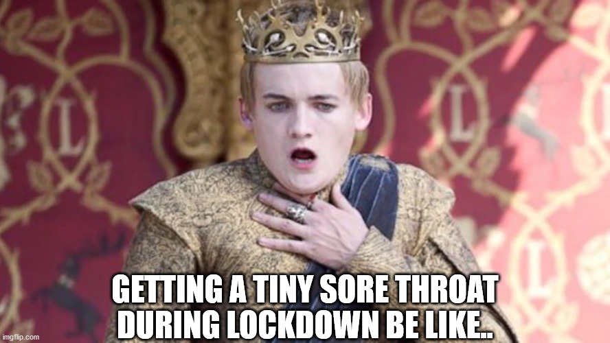 GOT COVID | GETTING A TINY SORE THROAT DURING LOCKDOWN BE LIKE.. | image tagged in covid-19,covid19,got,game of thrones,joffrey,lockdown | made w/ Imgflip meme maker