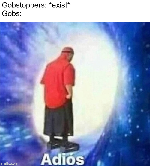 haha gob go splat | Gobstoppers: *exist*
Gobs: | image tagged in adios,memes | made w/ Imgflip meme maker