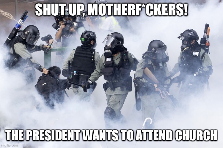 Clear the streets! | SHUT UP, MOTHERF*CKERS! THE PRESIDENT WANTS TO ATTEND CHURCH | image tagged in police,donald trump | made w/ Imgflip meme maker