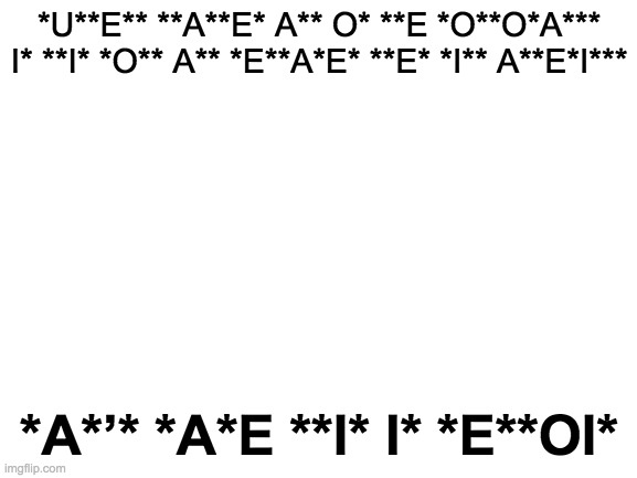 [A] | *U**E** **A**E* A** O* **E *O**O*A*** I* **I* *O** A** *E**A*E* **E* *I** A**E*I***; *A*’* *A*E **I* I* *E**OI* | image tagged in funny,memes,can't have shit in detroit | made w/ Imgflip meme maker