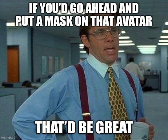 Avaturds | IF YOU’D GO AHEAD AND PUT A MASK ON THAT AVATAR; THAT’D BE GREAT | image tagged in memes,that would be great | made w/ Imgflip meme maker