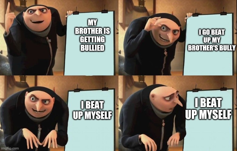 I GO BEAT UP MY BROTHER'S BULLY; MY BROTHER IS GETTING BULLIED; I BEAT UP MYSELF; I BEAT UP MYSELF | image tagged in gru's plan,despicable me,bully,brother,funny | made w/ Imgflip meme maker