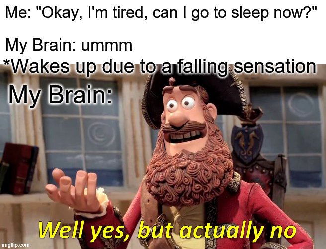 Well Yes, But Actually No | Me: "Okay, I'm tired, can I go to sleep now?"; My Brain: ummm; *Wakes up due to a falling sensation; My Brain: | image tagged in memes,well yes but actually no | made w/ Imgflip meme maker